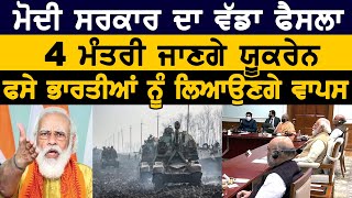 PM Modi on Ukraine : Modi ਸਰਕਾਰ ਦਾ ਵੱਡਾ ਫੈਸਲਾ, 4 ਮੰਤਰੀ ਜਾਣਗੇ Ukraine, ਫਸੇ ਭਾਰਤੀਆਂ ਨੂੰ ਲਿਆਉਣਗੇ ਵਾਪਸ