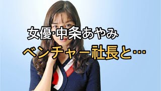 女優・中条あやみ（25）が「資産34億円」ベンチャー社長と結婚へ