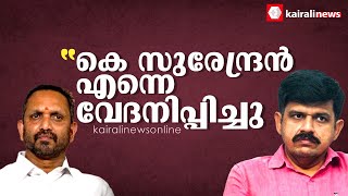 എന്‍റെ പരാതികള്‍ക്ക് തീരുമാനമുണ്ടായില്ല, കെ സുരേന്ദ്രന്‍റെ ആ പ്രതികരണം വേദനിപ്പിച്ചു'