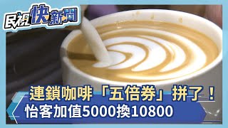 連鎖咖啡「五倍券」拼了！怡客咖啡加值5000換10800－民視新聞