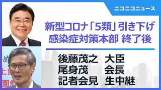 【新型コロナ5類引き下げ】後藤茂之大臣・尾身茂会長 記者会見 生中継