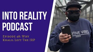 #48 WHY KHALIL LEFT THE IRP | Into Reality Podcast