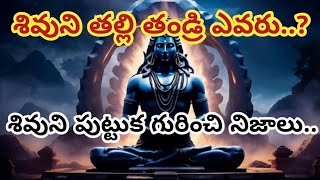 శివుని పుట్టుక గురించిన నిజాలు తెలుసుకుంటే శివయ్య ఆశీస్సులు మీకు లభిస్తాయి. అదృష్టవంతులు అవుతారు