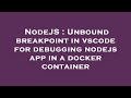 NodeJS : Unbound breakpoint in vscode for debugging nodejs app in a docker container