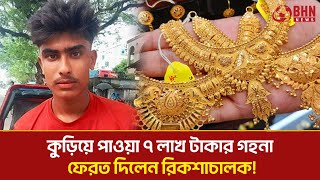 কুড়িয়ে পাওয়া ৭ লাখ টাকার গহনা ফেরত দিলেন রিকশাচালক || BHN News