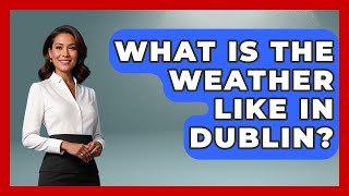 What Is The Weather Like In Dublin? - Discovering Ireland Now