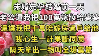 未婚先孕結婚前一天，老公逼我把100萬嫁妝全給婆婆，還讓我把千萬陪嫁房過戶給他，我心生一計果斷同意，隔天我拿出一物叫全場震驚【翠花的秘密】