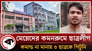 ছাত্রীদের কমনরুমে ছাত্রলীগ নেতা, কমান্ড না মানায় ৩ ছাত্রকে পি'টু'নি | Chhatra League | Cumilla