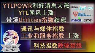 [动力股] 20230821 - YTLPOWR利好消息 与YTL引领公用事业指数续涨 | 通讯与媒体指数和工业与服务指数皆涨 | 科技指数跌破颈线堪忧 | TIMECOM MAXIS TENAGA