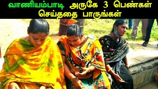 வாணியம்பாடி அருகே 3 பெண்கள் செய்ததை பாருங்கள் | Vaniyambadi News | Tirupathur District