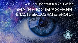 МАГИЯ ВООБРАЖЕНИЯ. ВЛАСТЬ БЕССОЗНАТЕЛЬНОГО. Анонс видео-семинара #АдаКондэСеминар