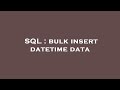 SQL : bulk insert datetime data