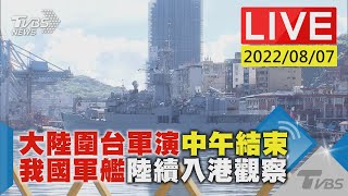 大陸圍台軍演中午結束 我國軍艦陸續入港觀察LIVE