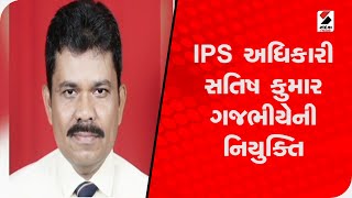 IPS અધિકારી સતિષ કુમાર ગજભીયેની નિયુક્તિ@SandeshNewsTV