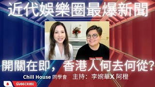 近代娛樂圈最爆新聞 開關在即，香港人何去何從？ | Chill House 同學會  | 主持：李婉華X 阿橙