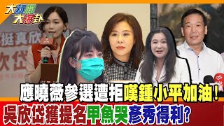 【大新聞大爆卦】應曉薇參選遭拒嘆鍾小平加油! 吳欣岱獲提名甲魚哭彥秀得利? 精華版3 20230915@大新聞大爆卦HotNewsTalk