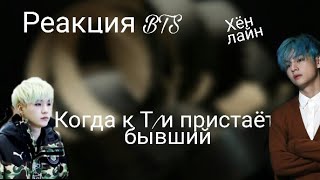 {Реакция bts} Когда к Т/и пристаёт бывший (хён-лайн)