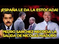 PEDRO SANCHEZ NEGOCIA LA SALIDA DE NICOLAS MADURO