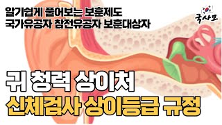 [알기쉬운 보훈제도] 귀 청력 상이처의 신체검사와 상이등급 규정. 최초 신검이후 상이처에 대한 상이등급규정이 바뀌었는지, 현재 악화되었다고 판단되는 근거를 확인 후 진행