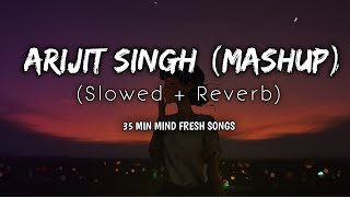 Arijit Singh Mashup || (Slowed + Reverb) || 35 Minutes Fresh Mind || Ancient Cluster || Ansh ||