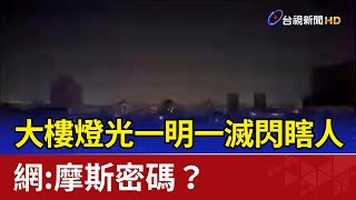 大樓燈光一明一滅閃瞎人  網:摩斯密碼?