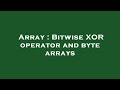 Array : Bitwise XOR operator and byte arrays