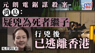 元朗電鋸謀殺案｜疑兇年約40歲與死者有私人恩怨 行兇後已離港  星島頭條｜電鋸｜謀殺案｜劉紅莉