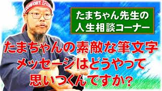 【たまちゃんに質問】たまちゃんの素敵な筆文字メッセージはどうやって思いつくんですか？