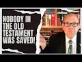 NOBODY IN THE OLD TESTAMENT WAS SAVED! (Like we are today)