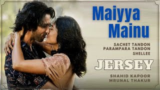 Maiyya Mainu (Lyrics)- Jersey | Shahid Kapoor & Mrunal Thakur | Sachet-Parampara | Shellee |Gowtam T