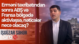 Erməni təxribatından sonra  ABŞ və Fransa bölgədə aktivləşsə, nəticələr necə olacaq? – İşgüzar səhər