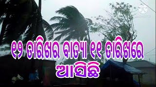 ଆଜିର ବିଶେଷ ସୁଚନା ୧୨ ତାରିଖର ବାତ୍ୟା ୧୧ରେ ଆଶିଚି ଓଡ଼ିଶାକୁ