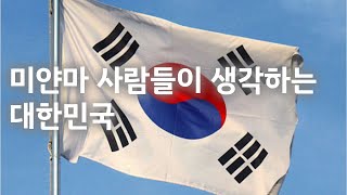 미얀마 사람들이 바라본 대한민국, 선남선녀의 나라! 기회의 땅! ‘코리안 드림’ 인생 역전의 나라!