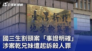 國三生割頸案「事證明確」 涉案乾兄妹遭起訴殺人罪｜20240509 公視晚間新聞