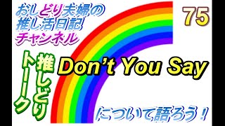 【おしどり夫婦の推し活日記＃362 】ドリトーーク！　今回のテーマは「Don’t You Say…」