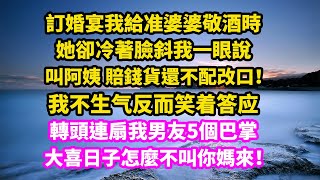 訂婚宴我給准婆婆敬酒時，她卻冷著臉說：叫阿姨 賠錢貨還不配改口！我不生气反而笑着答应，轉頭連扇我男友5個巴掌：大喜日子怎麼不叫你媽來！