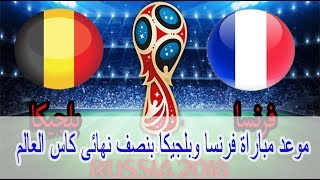 موعد مباراة فرنسا وبلجيكا بنصف نهائى كاس العالم 2018 والقنوات الناقلة