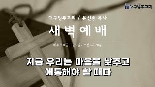 지금 우리는 마음을 낮추고 애통해야 할 때다 (2025.1.16/대구방주교회 새벽예배) 유선종 목사