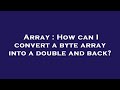 Array : How can I convert a byte array into a double and back?