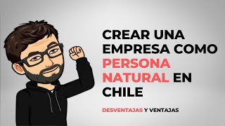Crear una empresa como persona natural en Chile, desventajas y ventajas