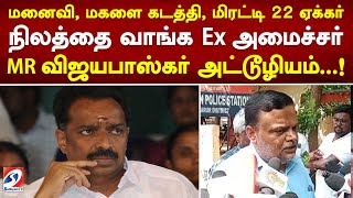 மனைவி, மகளை கடத்தி, மிரட்டி 22 ஏக்கர் நிலத்தை வாங்க Ex அமைச்சர் MR விஜயபாஸ்கர் அட்டூழியம்..!