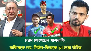 ipl ইস্যুতে চরম ক্ষেপেছেন মাশরাফি! সাকিবকে ছাড় দিলেও কেনো ছাড়া হলো না লিটন-ফিজকে?