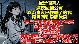 我是個盲人。深夜回到公寓，以為室友已經睡了的我，摸黑回到房間休息。第二天家裏卻圍滿了警察。室友昨夜被殺了。他們告訴我，客廳墻壁上用死者的血寫了一行血淋淋的大字。【慶幸自己是個瞎子，對吧？】