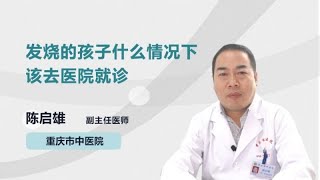 发烧的孩子什么情况下该去医院就诊 陈启雄 重庆市中医院