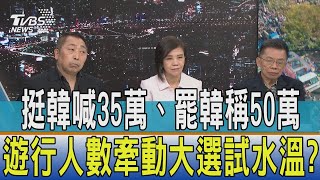 【少康開講】挺韓喊35萬、罷韓稱50萬 遊行人數牽動大選試水溫?