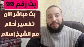 بث مباشر الان تفسير أحلام مع الشيخ إسلام بث رقم 99