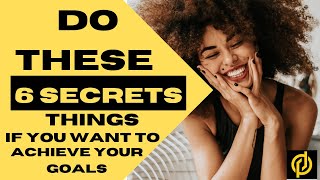 Do These 6 Secrets things If You Want To Achieve Your Goals