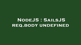 NodeJS : SailsJS req.body undefined