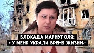 Блокада Мариуполя: «У меня украли время жизни»