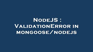 NodeJS : ValidationError in mongoose/nodejs